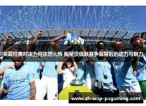 英超经典对决为何依然火热 揭秘顶级联赛争霸背后的动力与魅力