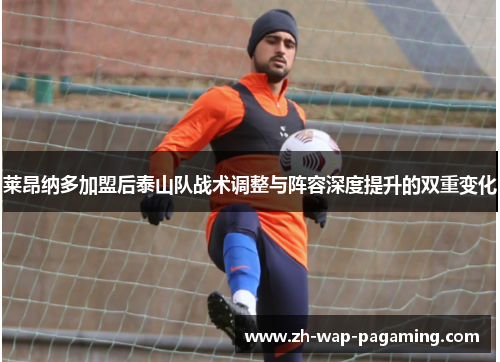 莱昂纳多加盟后泰山队战术调整与阵容深度提升的双重变化