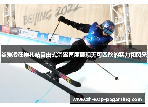 谷爱凌在崇礼站自由式滑雪再度展现无可匹敌的实力和风采