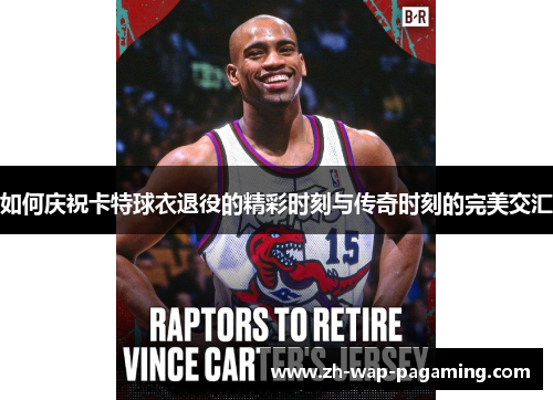 如何庆祝卡特球衣退役的精彩时刻与传奇时刻的完美交汇