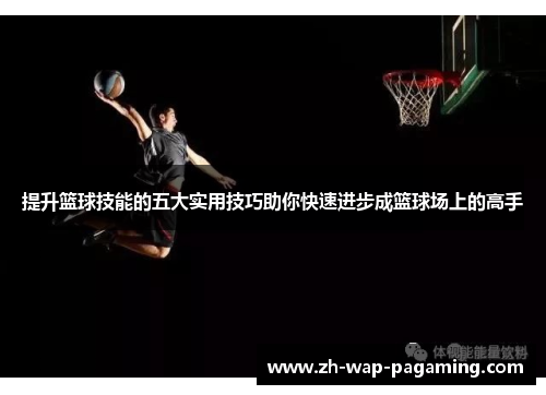 提升篮球技能的五大实用技巧助你快速进步成篮球场上的高手