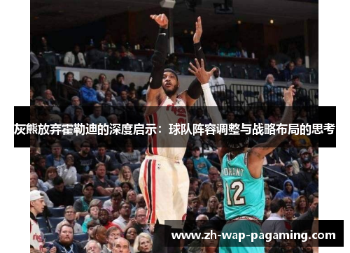 灰熊放弃霍勒迪的深度启示：球队阵容调整与战略布局的思考