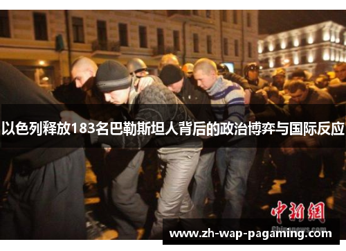 以色列释放183名巴勒斯坦人背后的政治博弈与国际反应 以色列释放183名巴勒斯坦人背后的政治博弈与国际反应