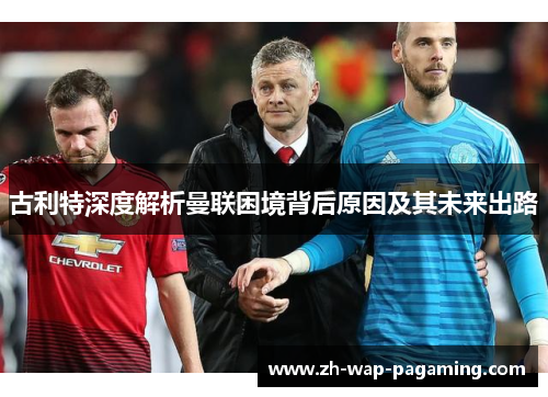 古利特深度解析曼联困境背后原因及其未来出路