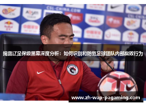 揭露辽足保级黑幕深度分析：如何识别和防范足球团队内部腐败行为