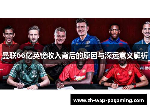 曼联66亿英镑收入背后的原因与深远意义解析 曼联66亿英镑收入背后的原因与深远意义解析