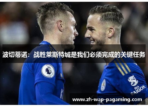 波切蒂诺：战胜莱斯特城是我们必须完成的关键任务