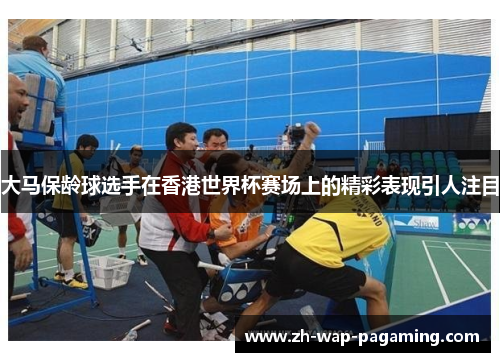 大马保龄球选手在香港世界杯赛场上的精彩表现引人注目