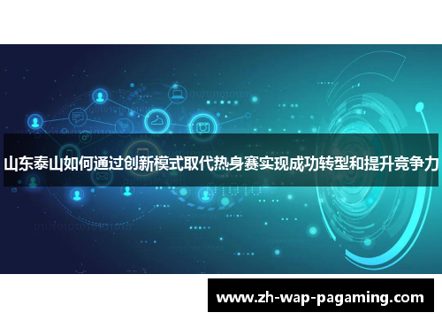 山东泰山如何通过创新模式取代热身赛实现成功转型和提升竞争力 山东泰山如何通过创新模式取代热身赛实现成功转型和提升竞争力