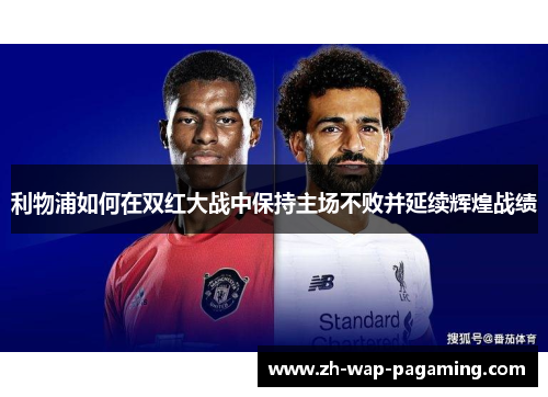 利物浦如何在双红大战中保持主场不败并延续辉煌战绩