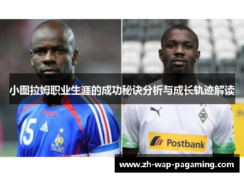 小图拉姆职业生涯的成功秘诀分析与成长轨迹解读