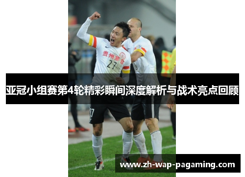 亚冠小组赛第4轮精彩瞬间深度解析与战术亮点回顾