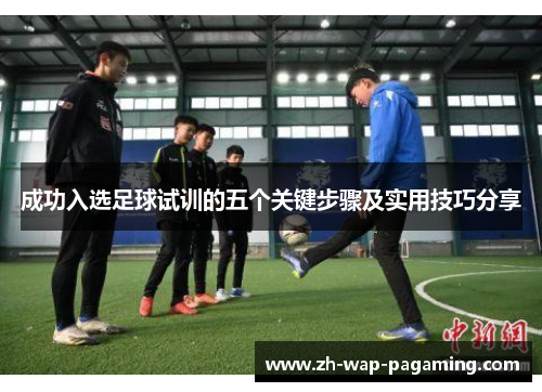 成功入选足球试训的五个关键步骤及实用技巧分享 成功入选足球试训的五个关键步骤及实用技巧分享