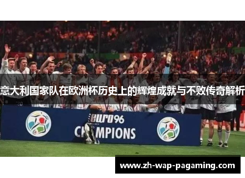 意大利国家队在欧洲杯历史上的辉煌成就与不败传奇解析 意大利国家队在欧洲杯历史上的辉煌成就与不败传奇解析