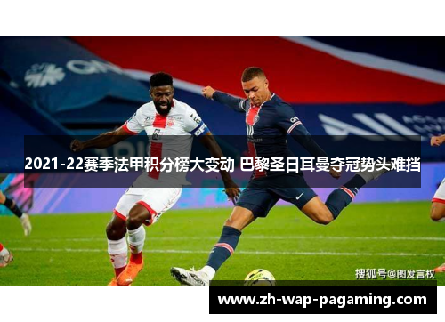 2021-22赛季法甲积分榜大变动 巴黎圣日耳曼夺冠势头难挡