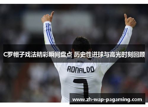 C罗帽子戏法精彩瞬间盘点 历史性进球与高光时刻回顾