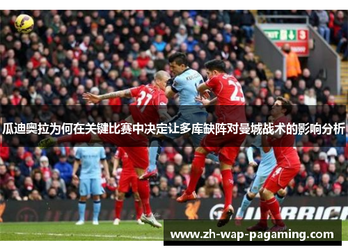 瓜迪奥拉为何在关键比赛中决定让多库缺阵对曼城战术的影响分析