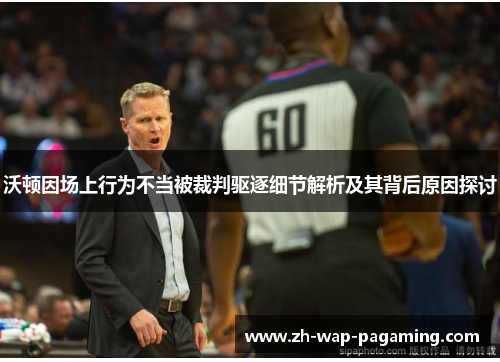 沃顿因场上行为不当被裁判驱逐细节解析及其背后原因探讨 沃顿因场上行为不当被裁判驱逐细节解析及其背后原因探讨