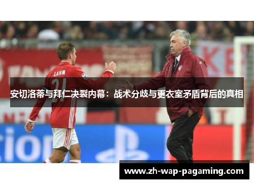 安切洛蒂与拜仁决裂内幕：战术分歧与更衣室矛盾背后的真相