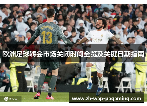 欧洲足球转会市场关闭时间全览及关键日期指南