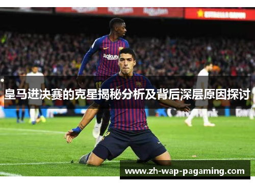 皇马进决赛的克星揭秘分析及背后深层原因探讨