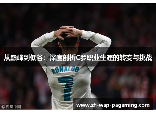 从巅峰到低谷：深度剖析C罗职业生涯的转变与挑战