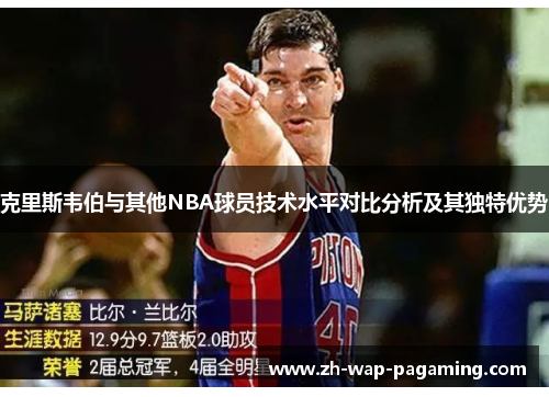 克里斯韦伯与其他NBA球员技术水平对比分析及其独特优势