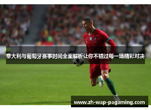 意大利与葡萄牙赛事时间全面解析让你不错过每一场精彩对决