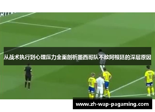 从战术执行到心理压力全面剖析墨西哥队不敌阿根廷的深层原因