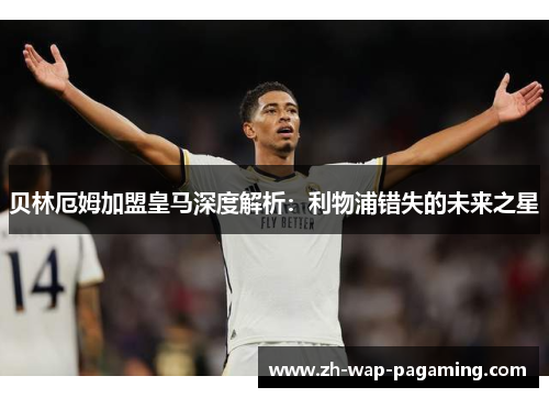 贝林厄姆加盟皇马深度解析:利物浦错失的未来之星 贝林厄姆加盟皇马深度解析:利物浦错失的未来之星