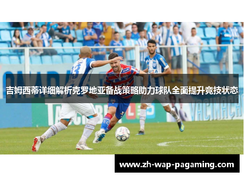 吉姆西蒂详细解析克罗地亚备战策略助力球队全面提升竞技状态