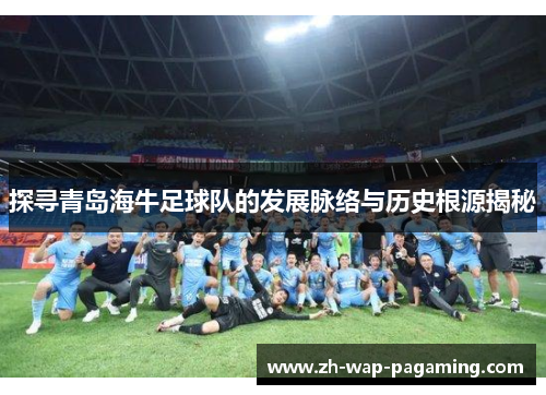 探寻青岛海牛足球队的发展脉络与历史根源揭秘