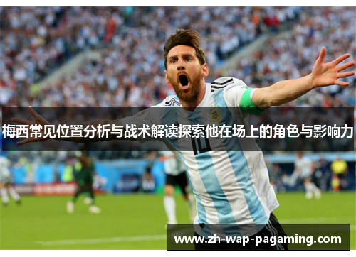 梅西常见位置分析与战术解读探索他在场上的角色与影响力