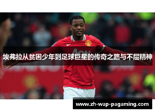 埃弗拉从贫困少年到足球巨星的传奇之路与不屈精神