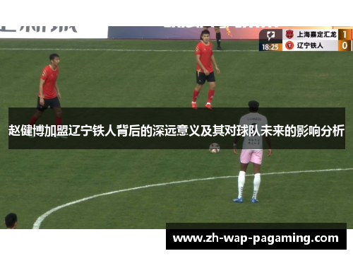赵健博加盟辽宁铁人背后的深远意义及其对球队未来的影响分析