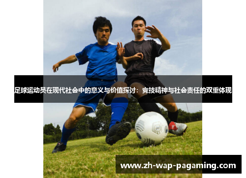 足球运动员在现代社会中的意义与价值探讨：竞技精神与社会责任的双重体现