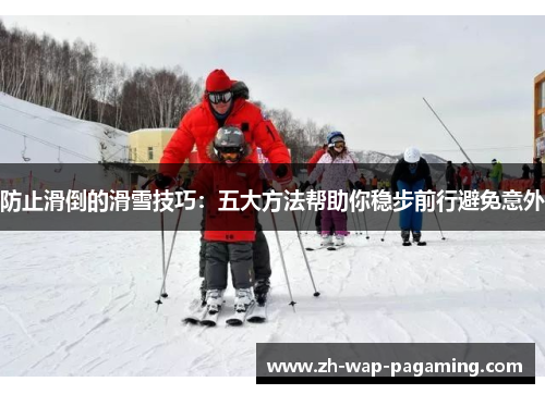 防止滑倒的滑雪技巧：五大方法帮助你稳步前行避免意外