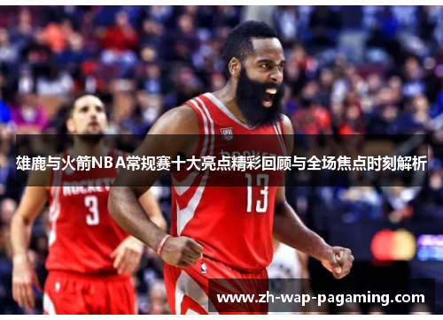 雄鹿与火箭NBA常规赛十大亮点精彩回顾与全场焦点时刻解析 雄鹿与火箭NBA常规赛十大亮点精彩回顾与全场焦点时刻解析