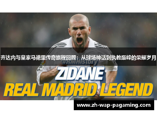 齐达内与皇家马德里传奇旅程回顾：从球场神话到执教巅峰的荣耀岁月