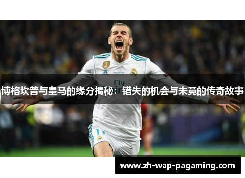 博格坎普与皇马的缘分揭秘：错失的机会与未竟的传奇故事