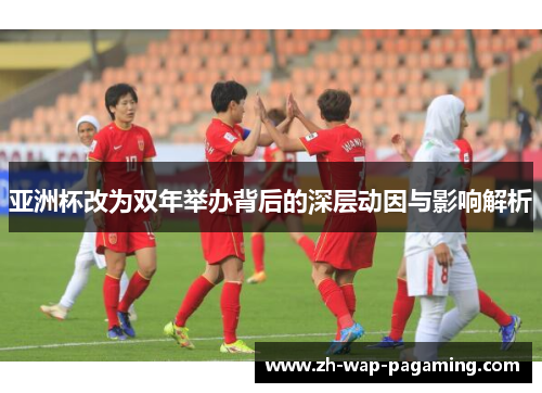 亚洲杯改为双年举办背后的深层动因与影响解析