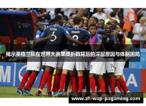 揭示英格兰队在世界大赛屡屡折戟背后的深层原因与体制困局 揭示英格兰队在世界大赛屡屡折戟背后的深层原因与体制困局