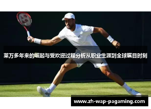 莱万多年来的崛起与受欢迎过程分析从职业生涯到全球瞩目时刻