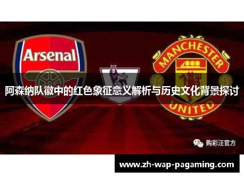 阿森纳队徽中的红色象征意义解析与历史文化背景探讨