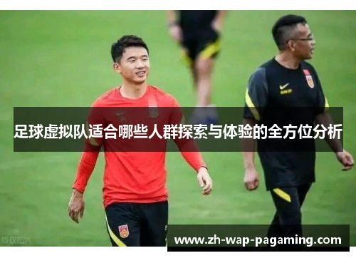 足球虚拟队适合哪些人群探索与体验的全方位分析