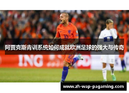 阿贾克斯青训系统如何成就欧洲足球的强大与传奇