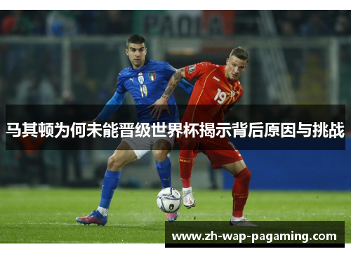马其顿为何未能晋级世界杯揭示背后原因与挑战