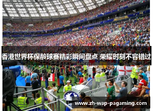 香港世界杯保龄球赛精彩瞬间盘点 荣耀时刻不容错过