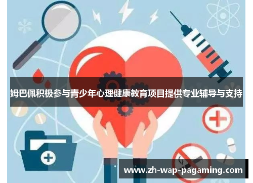 姆巴佩积极参与青少年心理健康教育项目提供专业辅导与支持 姆巴佩积极参与青少年心理健康教育项目提供专业辅导与支持