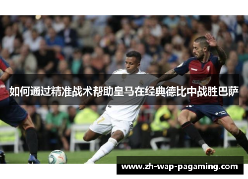 如何通过精准战术帮助皇马在经典德比中战胜巴萨